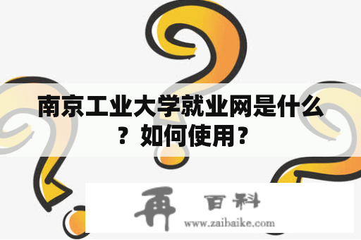 南京工业大学就业网是什么？如何使用？