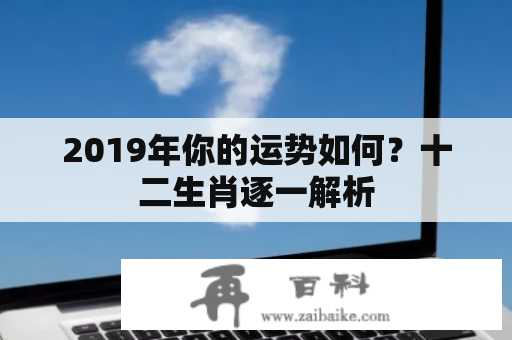 2019年你的运势如何？十二生肖逐一解析