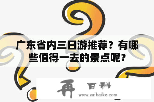 广东省内三日游推荐？有哪些值得一去的景点呢？