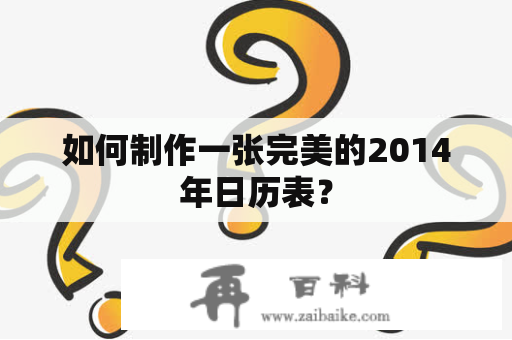 如何制作一张完美的2014年日历表？