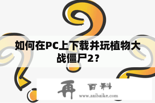 如何在PC上下载并玩植物大战僵尸2？