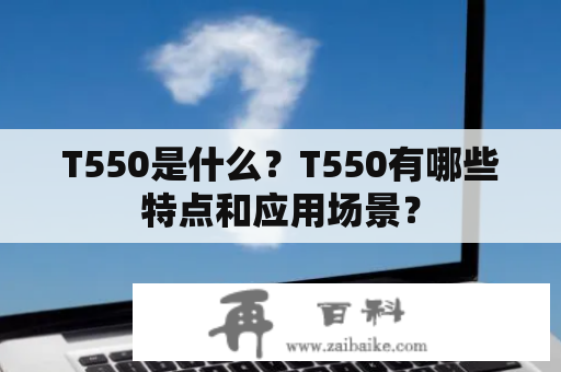 T550是什么？T550有哪些特点和应用场景？