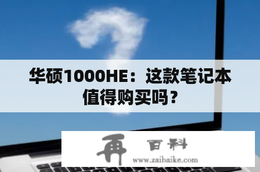 华硕1000HE：这款笔记本值得购买吗？