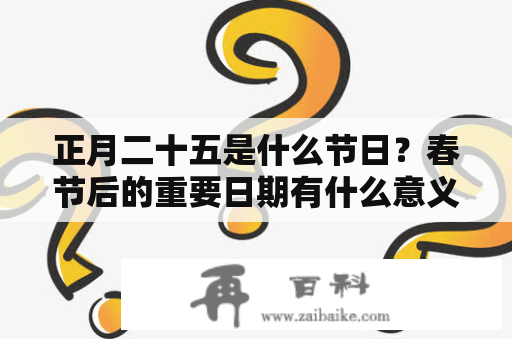 正月二十五是什么节日？春节后的重要日期有什么意义？