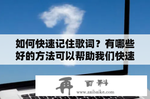 如何快速记住歌词？有哪些好的方法可以帮助我们快速掌握歌曲的歌词？