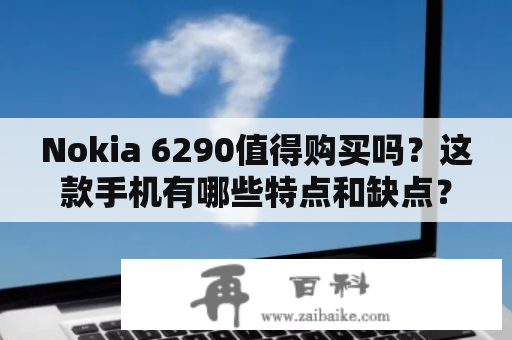 Nokia 6290值得购买吗？这款手机有哪些特点和缺点？