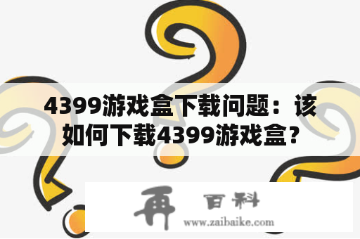 4399游戏盒下载问题：该如何下载4399游戏盒？