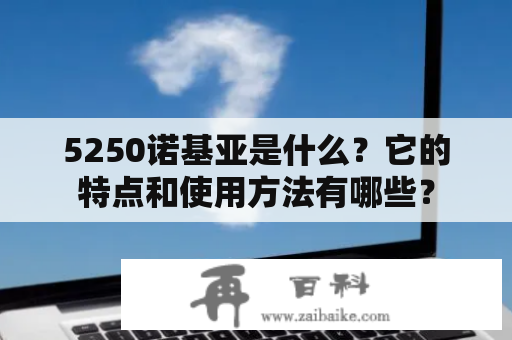 5250诺基亚是什么？它的特点和使用方法有哪些？