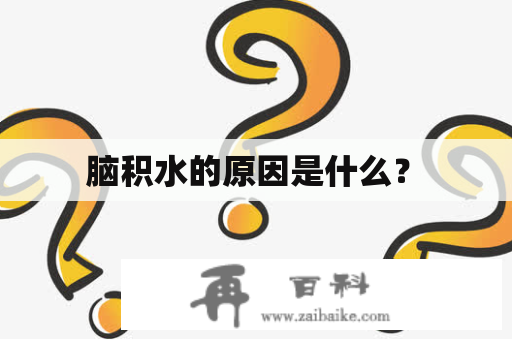  脑积水的原因是什么？ 