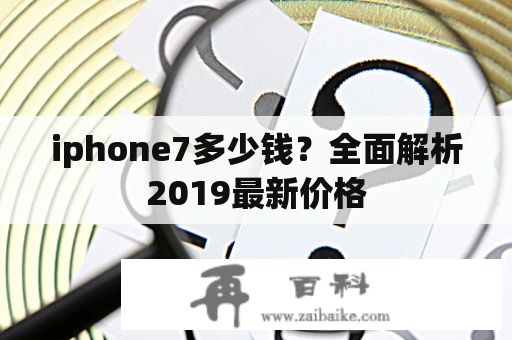 iphone7多少钱？全面解析2019最新价格