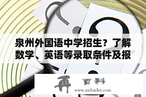 泉州外国语中学招生？了解数学、英语等录取条件及报名流程