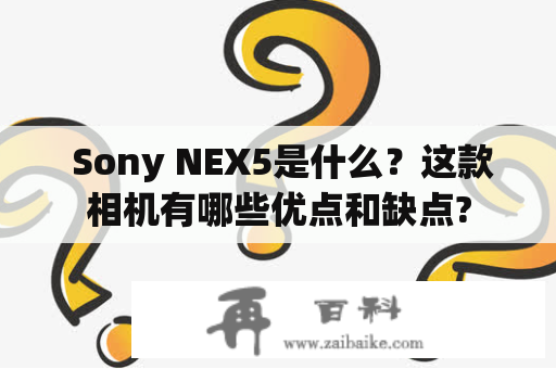  Sony NEX5是什么？这款相机有哪些优点和缺点?