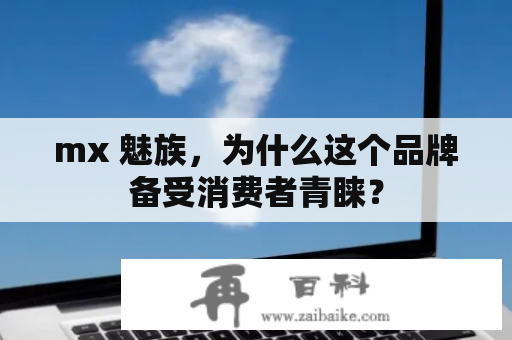 mx 魅族，为什么这个品牌备受消费者青睐？