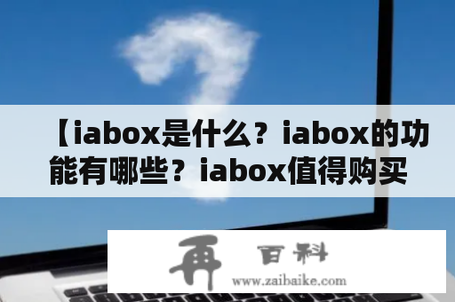 【iabox是什么？iabox的功能有哪些？iabox值得购买吗？iabox与其他家庭娱乐设备的区别是什么？】