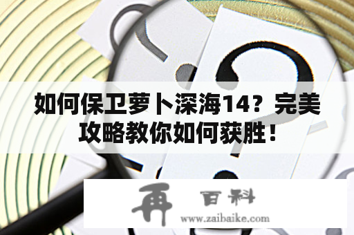 如何保卫萝卜深海14？完美攻略教你如何获胜！