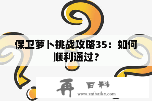 保卫萝卜挑战攻略35：如何顺利通过？