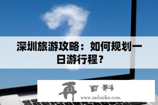 深圳旅游攻略：如何规划一日游行程？