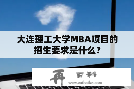 大连理工大学MBA项目的招生要求是什么？