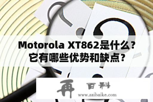 Motorola XT862是什么？它有哪些优势和缺点？