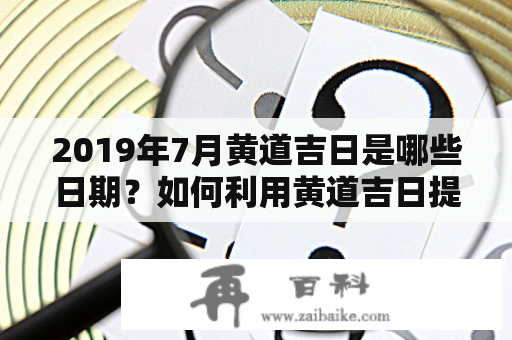 2019年7月黄道吉日是哪些日期？如何利用黄道吉日提升生活幸福感？