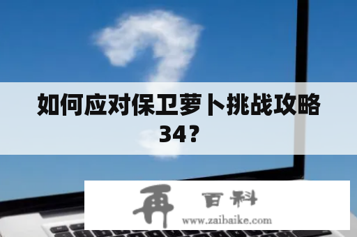 如何应对保卫萝卜挑战攻略34？