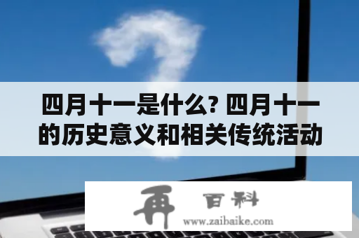 四月十一是什么? 四月十一的历史意义和相关传统活动是什么?