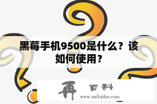 黑莓手机9500是什么？该如何使用？