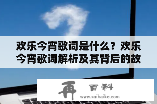 欢乐今宵歌词是什么？欢乐今宵歌词解析及其背后的故事是什么？