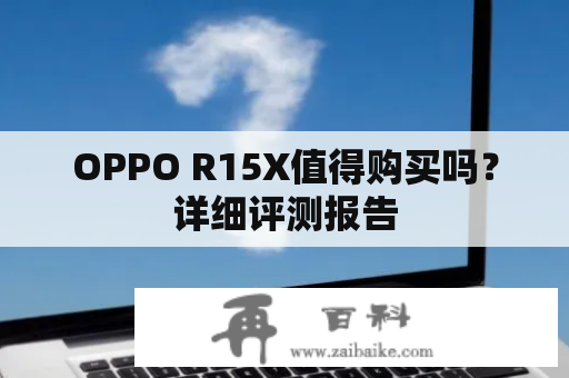 OPPO R15X值得购买吗？详细评测报告