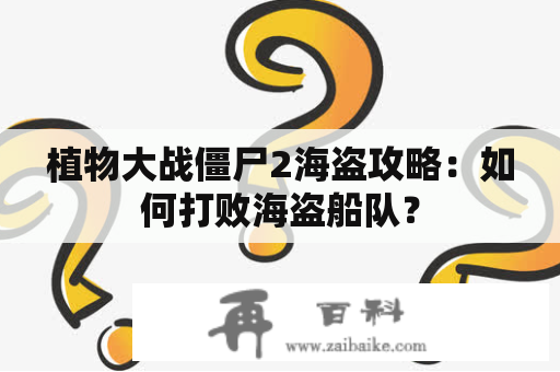 植物大战僵尸2海盗攻略：如何打败海盗船队？