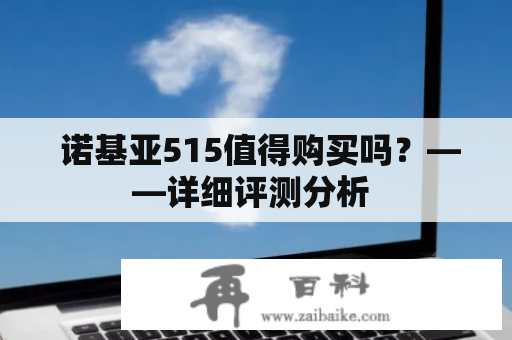  诺基亚515值得购买吗？——详细评测分析 