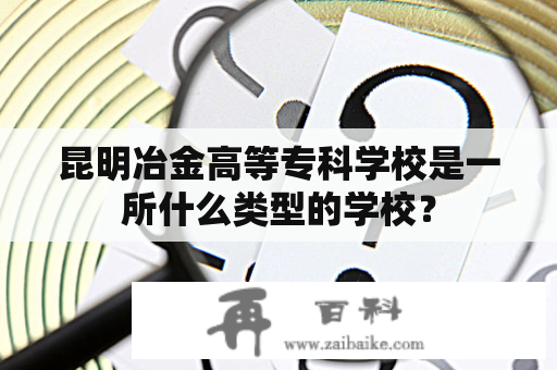 昆明冶金高等专科学校是一所什么类型的学校？