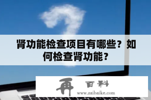 肾功能检查项目有哪些？如何检查肾功能？