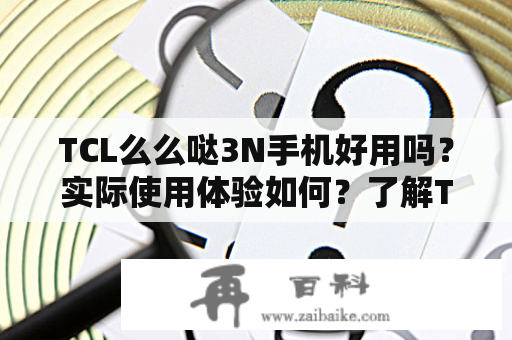 TCL么么哒3N手机好用吗？实际使用体验如何？了解TCL么么哒3N手机