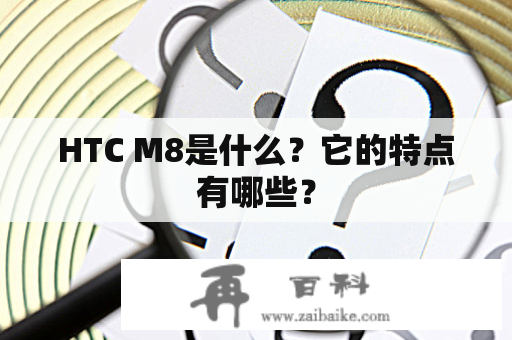 HTC M8是什么？它的特点有哪些？