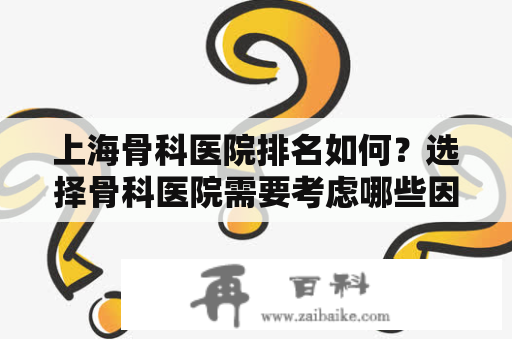 上海骨科医院排名如何？选择骨科医院需要考虑哪些因素？