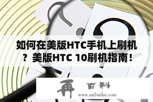 如何在美版HTC手机上刷机？美版HTC 10刷机指南！