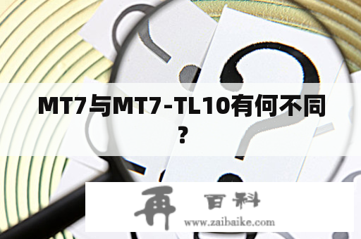 MT7与MT7-TL10有何不同？