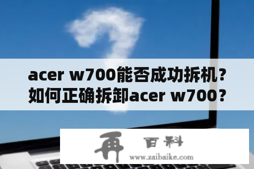 acer w700能否成功拆机？如何正确拆卸acer w700？