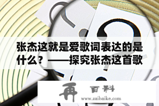 张杰这就是爱歌词表达的是什么？——探究张杰这首歌所传达的情感