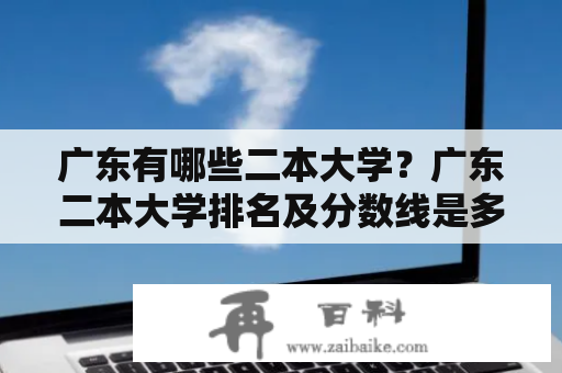 广东有哪些二本大学？广东二本大学排名及分数线是多少？