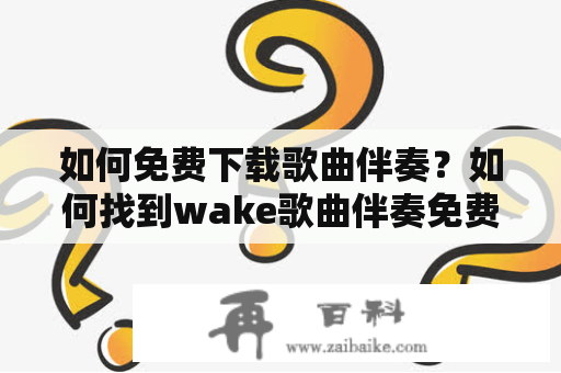 如何免费下载歌曲伴奏？如何找到wake歌曲伴奏免费下载？