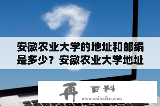 安徽农业大学的地址和邮编是多少？安徽农业大学地址