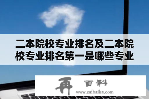 二本院校专业排名及二本院校专业排名第一是哪些专业？