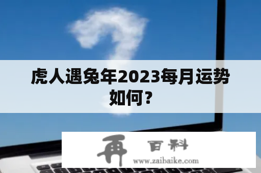 虎人遇兔年2023每月运势如何？