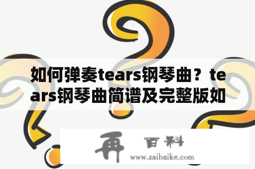 如何弹奏tears钢琴曲？tears钢琴曲简谱及完整版如何获取？