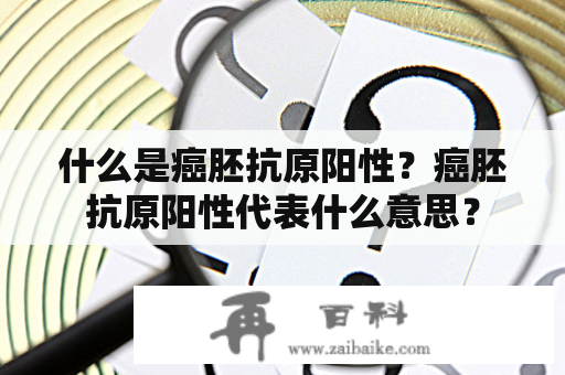 什么是癌胚抗原阳性？癌胚抗原阳性代表什么意思？