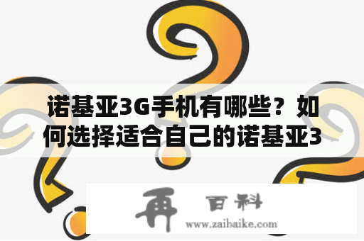 诺基亚3G手机有哪些？如何选择适合自己的诺基亚3G手机？