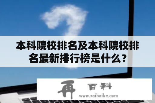 本科院校排名及本科院校排名最新排行榜是什么？