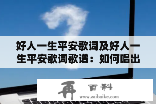 好人一生平安歌词及好人一生平安歌词歌谱：如何唱出动人情感？